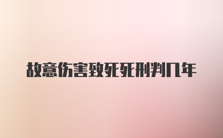 故意伤害致死死刑判几年