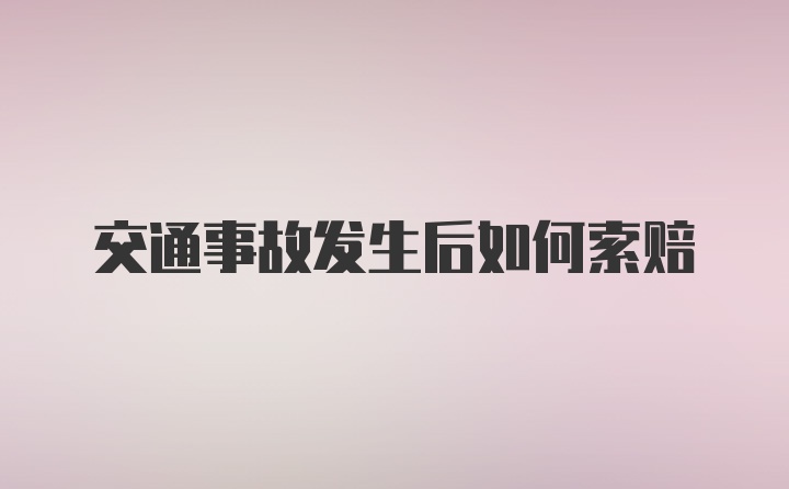 交通事故发生后如何索赔