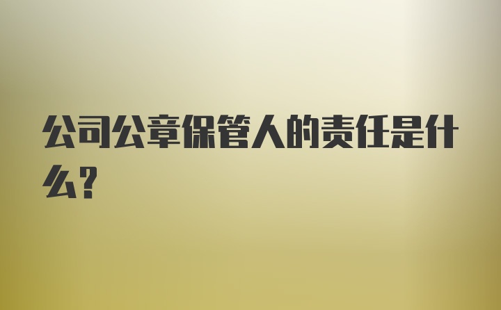 公司公章保管人的责任是什么？