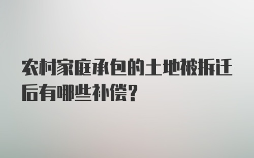 农村家庭承包的土地被拆迁后有哪些补偿？