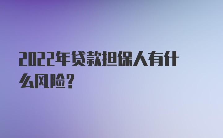 2022年贷款担保人有什么风险？