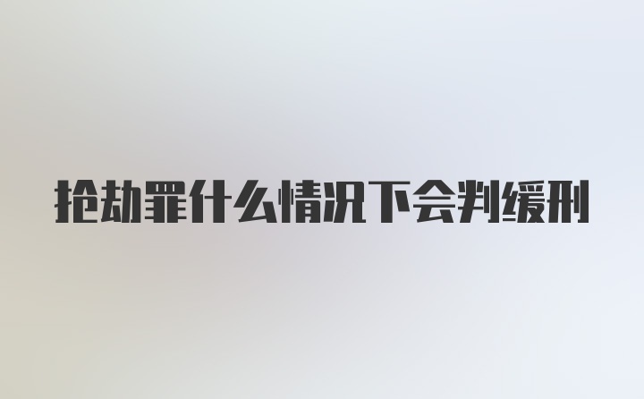 抢劫罪什么情况下会判缓刑