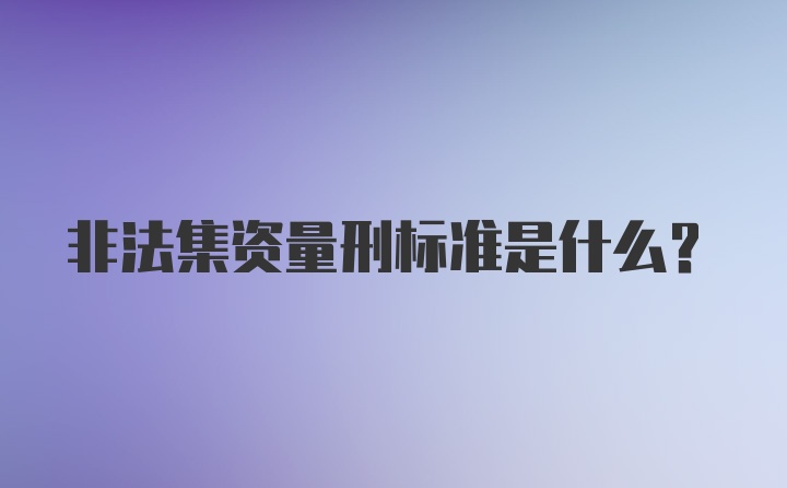 非法集资量刑标准是什么？