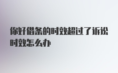 你好借条的时效超过了诉讼时效怎么办