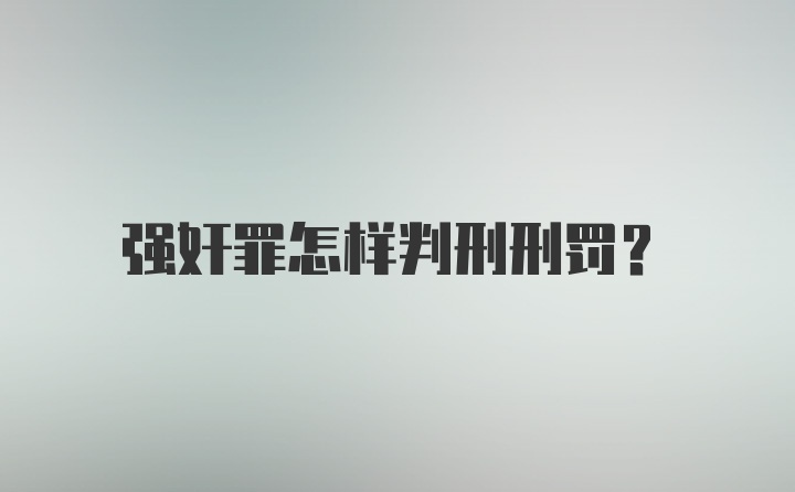 强奸罪怎样判刑刑罚?