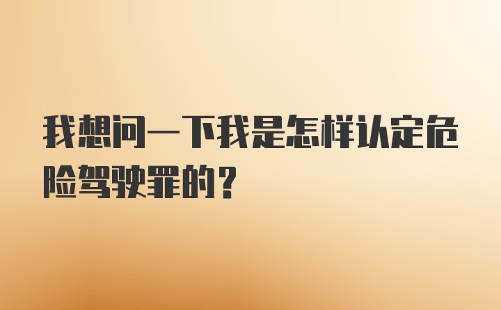 我想问一下我是怎样认定危险驾驶罪的？