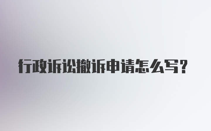 行政诉讼撤诉申请怎么写？