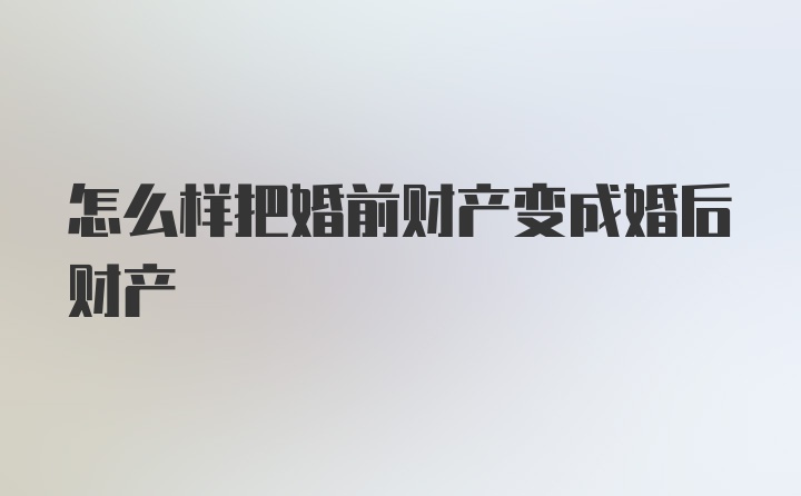 怎么样把婚前财产变成婚后财产