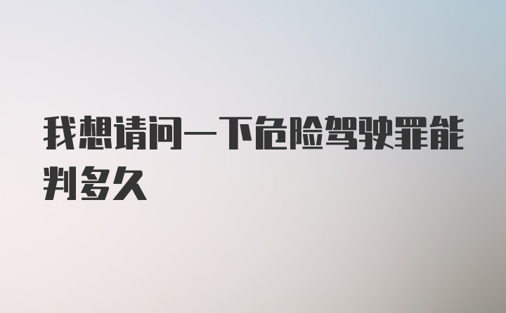 我想请问一下危险驾驶罪能判多久