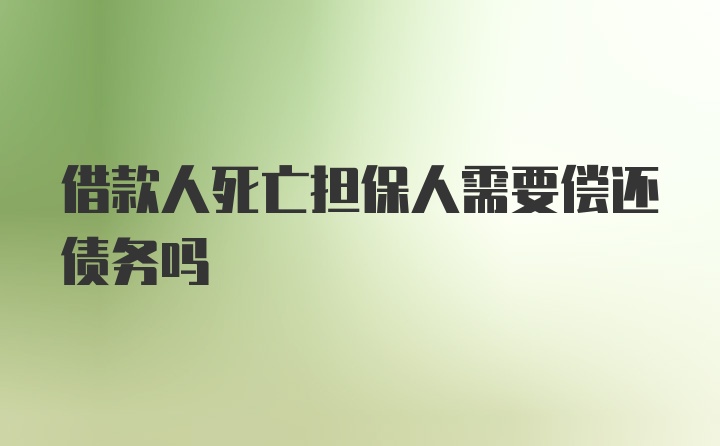 借款人死亡担保人需要偿还债务吗