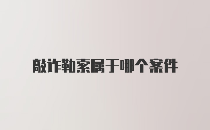 敲诈勒索属于哪个案件