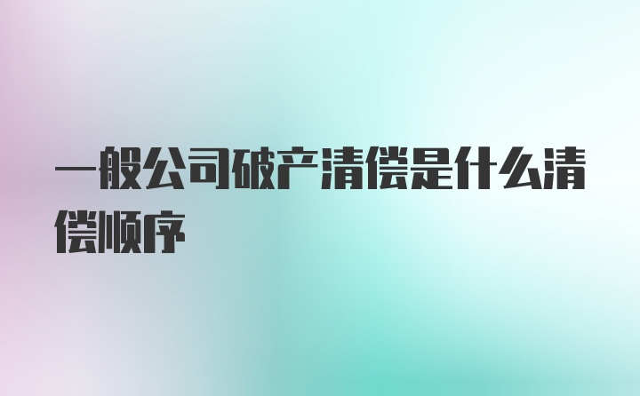 一般公司破产清偿是什么清偿顺序