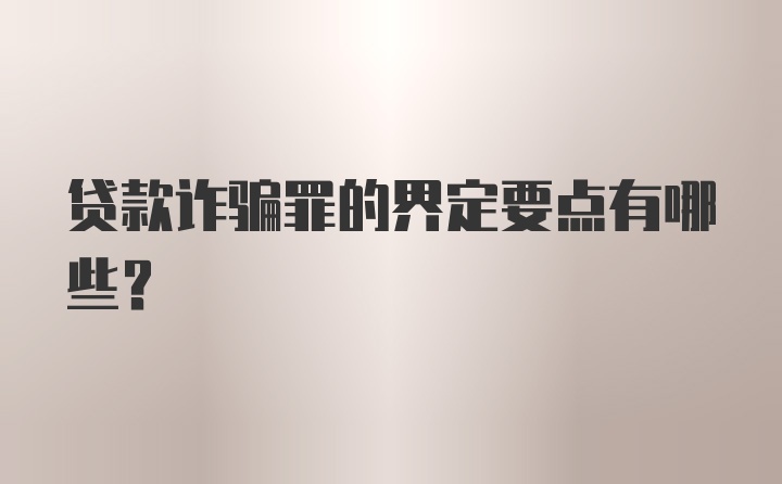 贷款诈骗罪的界定要点有哪些？