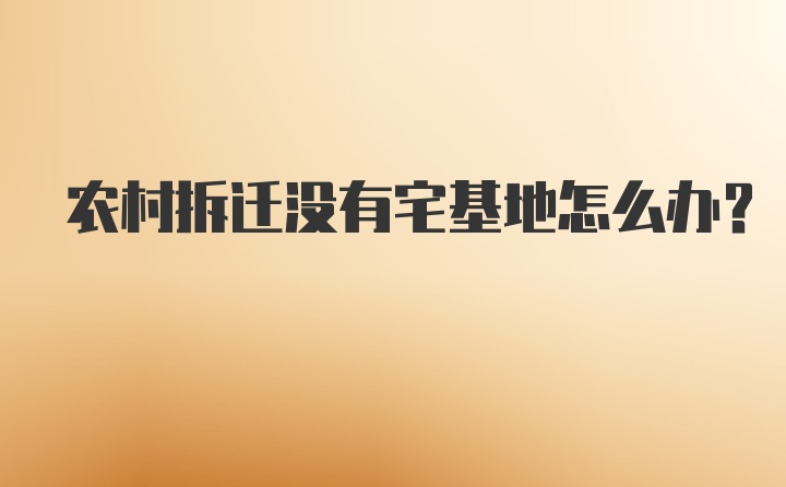 农村拆迁没有宅基地怎么办？