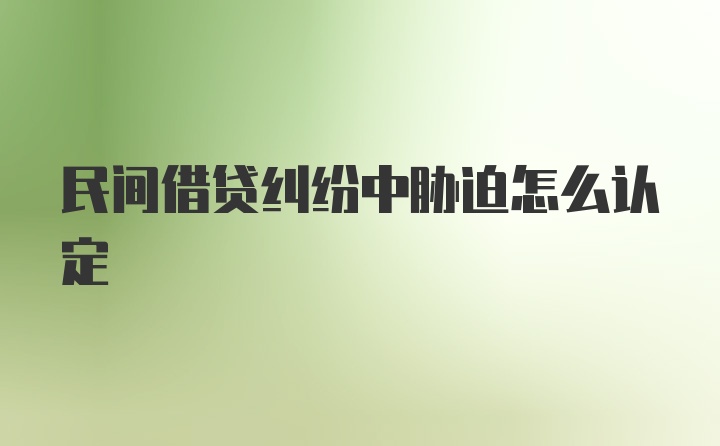 民间借贷纠纷中胁迫怎么认定