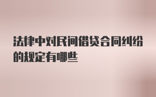 法律中对民间借贷合同纠纷的规定有哪些