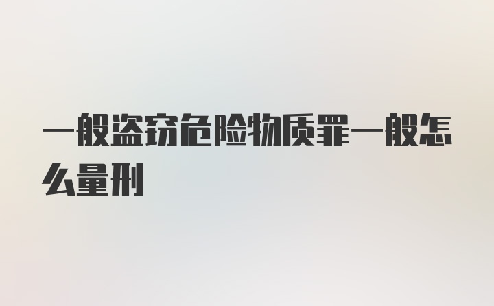 一般盗窃危险物质罪一般怎么量刑