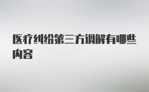 医疗纠纷第三方调解有哪些内容