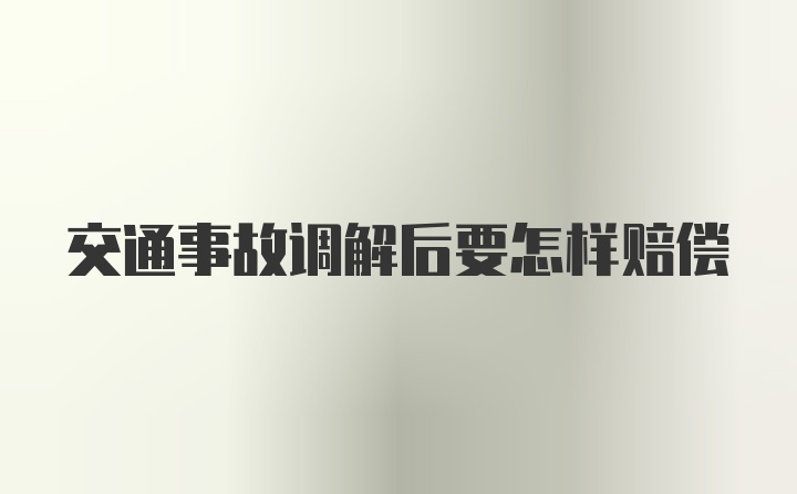 交通事故调解后要怎样赔偿