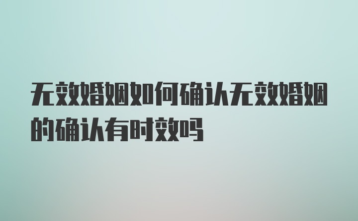 无效婚姻如何确认无效婚姻的确认有时效吗