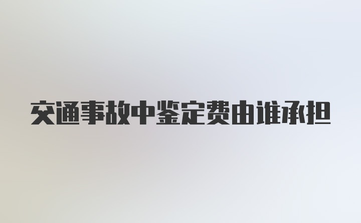 交通事故中鉴定费由谁承担