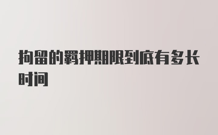 拘留的羁押期限到底有多长时间