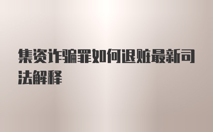 集资诈骗罪如何退赃最新司法解释