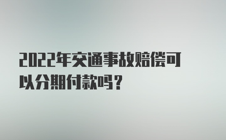 2022年交通事故赔偿可以分期付款吗？