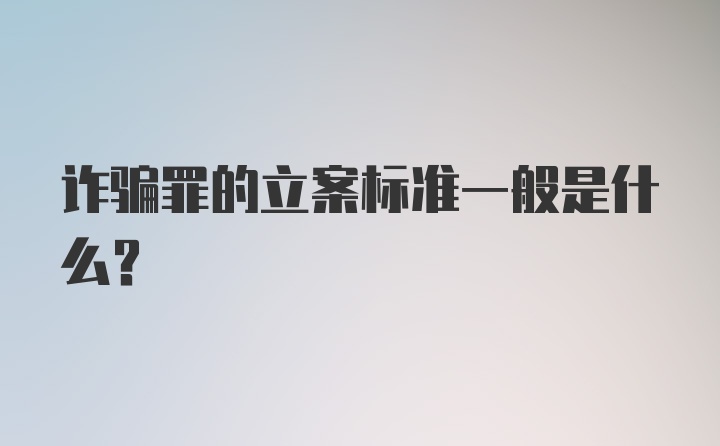 诈骗罪的立案标准一般是什么？