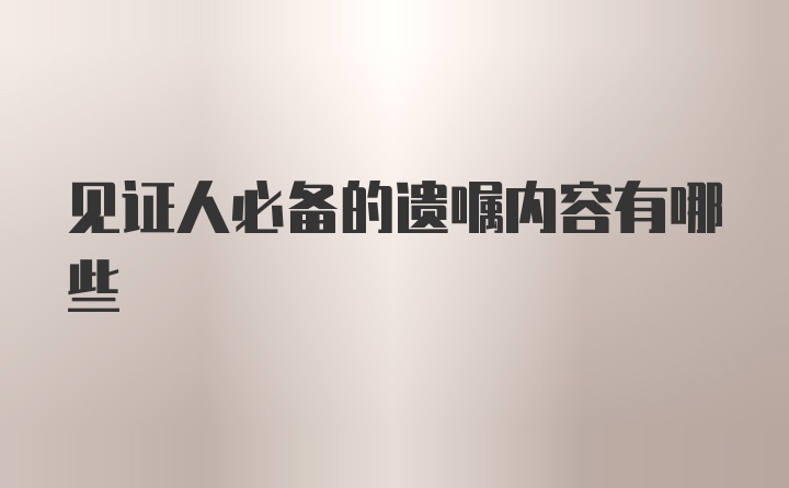 见证人必备的遗嘱内容有哪些