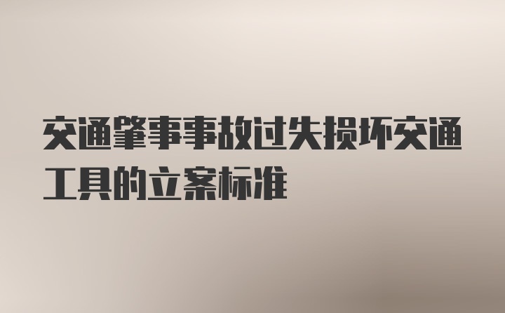 交通肇事事故过失损坏交通工具的立案标准