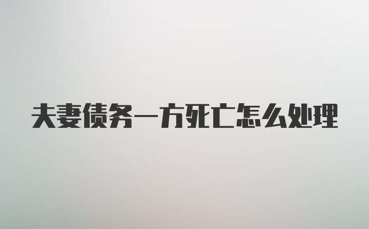 夫妻债务一方死亡怎么处理