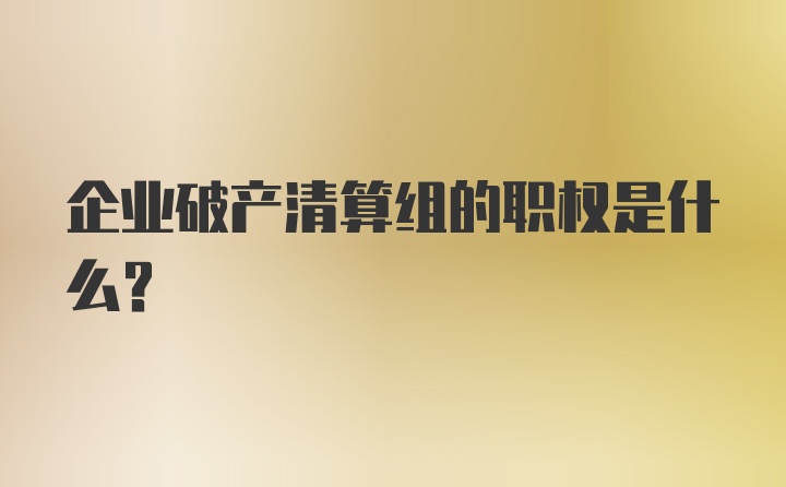 企业破产清算组的职权是什么？