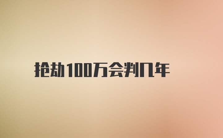 抢劫100万会判几年