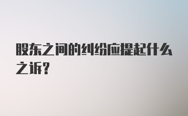 股东之间的纠纷应提起什么之诉？