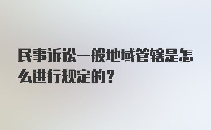 民事诉讼一般地域管辖是怎么进行规定的？