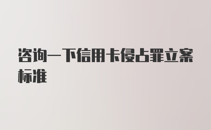 咨询一下信用卡侵占罪立案标准