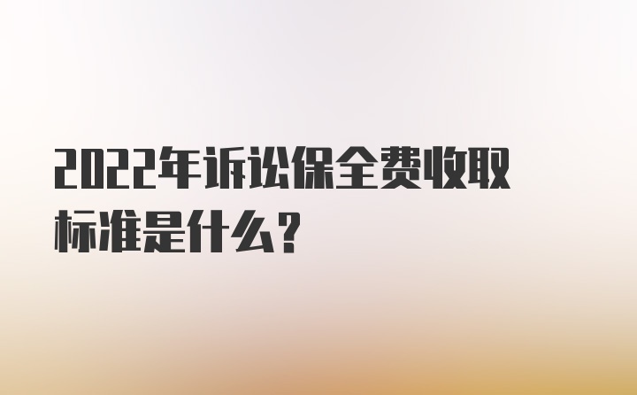 2022年诉讼保全费收取标准是什么？