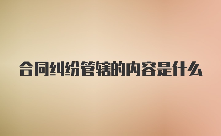 合同纠纷管辖的内容是什么