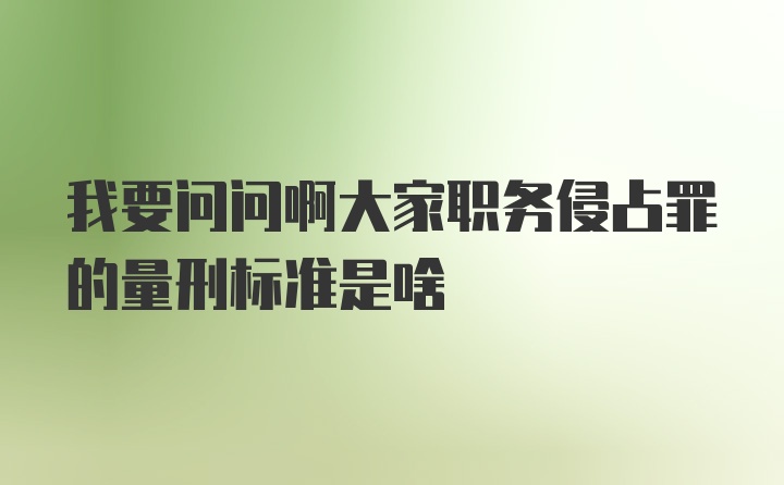 我要问问啊大家职务侵占罪的量刑标准是啥