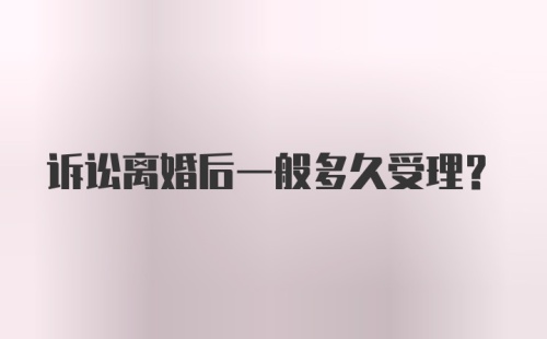 诉讼离婚后一般多久受理？