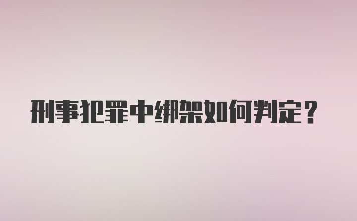 刑事犯罪中绑架如何判定？