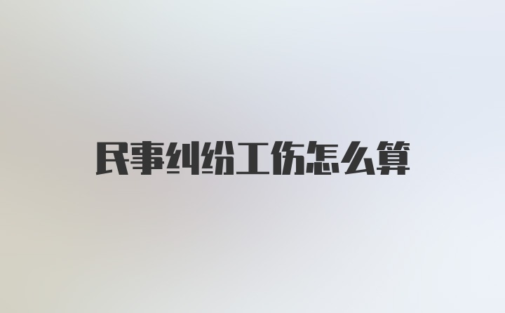 民事纠纷工伤怎么算