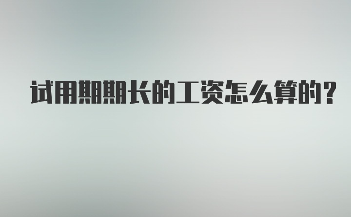 试用期期长的工资怎么算的？