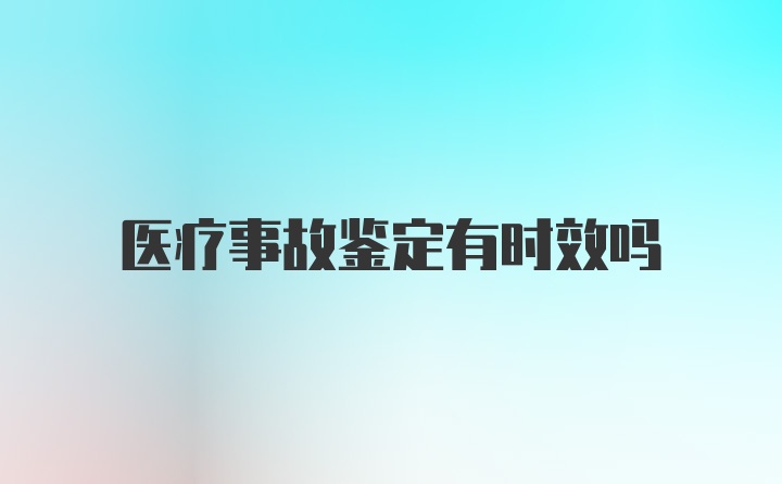 医疗事故鉴定有时效吗