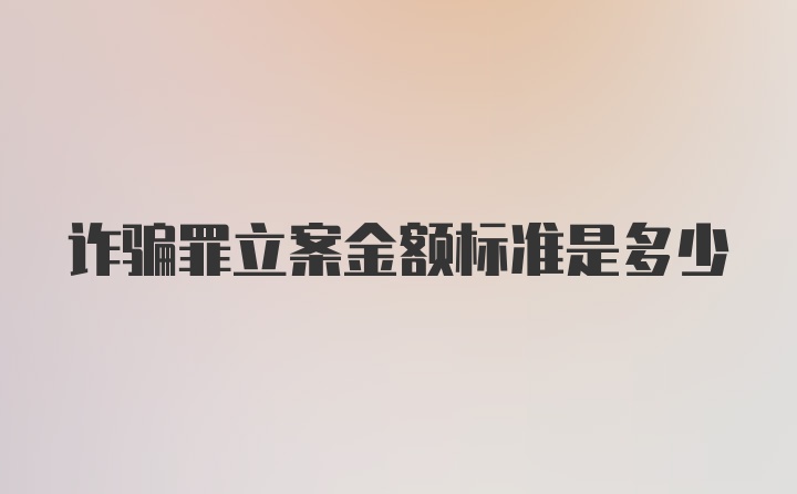 诈骗罪立案金额标准是多少