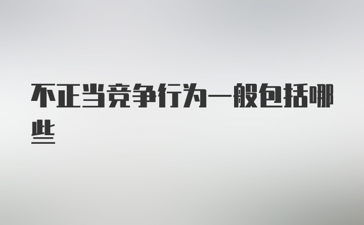 不正当竞争行为一般包括哪些