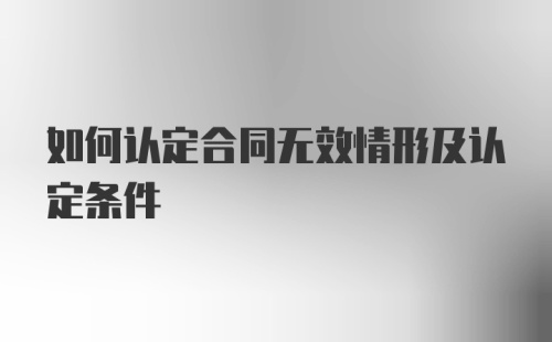 如何认定合同无效情形及认定条件