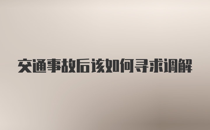 交通事故后该如何寻求调解