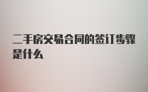 二手房交易合同的签订步骤是什么